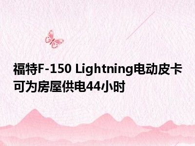 福特F-150 Lightning电动皮卡可为房屋供电44小时