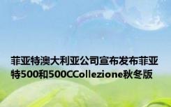 菲亚特澳大利亚公司宣布发布菲亚特500和500CCollezione秋冬版