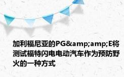 加利福尼亚的PG&amp;E将测试福特闪电电动汽车作为预防野火的一种方式