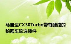 马自达CX30Turbo带有酷炫的秘密车轮选装件