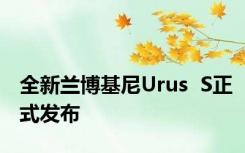 全新兰博基尼Urus  S正式发布