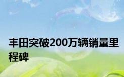 丰田突破200万辆销量里程碑