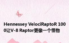 Hennessey VelociRaptoR 1000让V-8 Raptor更像一个怪物