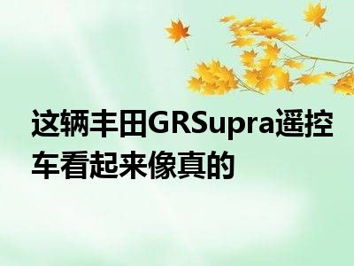 这辆丰田GRSupra遥控车看起来像真的