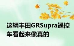 这辆丰田GRSupra遥控车看起来像真的