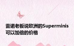 雷诺老板说欧洲的Superminis可以加倍的价格