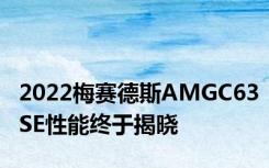 2022梅赛德斯AMGC63SE性能终于揭晓