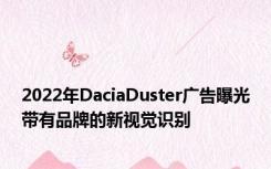 2022年DaciaDuster广告曝光带有品牌的新视觉识别