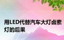 用LED代替汽车大灯卤素灯的后果