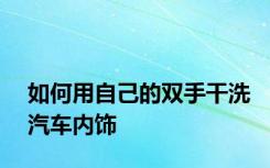 如何用自己的双手干洗汽车内饰