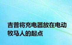 吉普将充电器放在电动牧马人的起点