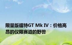 限量版福特GT Mk IV：价格高昂的仅限赛道的野兽