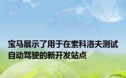 宝马展示了用于在索科洛夫测试自动驾驶的新开发站点