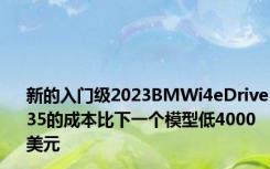 新的入门级2023BMWi4eDrive35的成本比下一个模型低4000美元