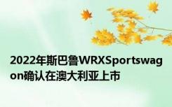 2022年斯巴鲁WRXSportswagon确认在澳大利亚上市