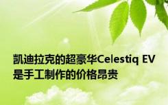 凯迪拉克的超豪华Celestiq EV是手工制作的价格昂贵