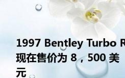 1997 Bentley Turbo R现在售价为 8，500 美元