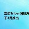 雷诺Triber涡轮汽油将于3月推出