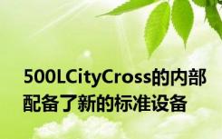 500LCityCross的内部配备了新的标准设备