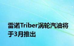 雷诺Triber涡轮汽油将于3月推出