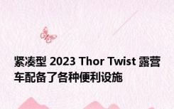 紧凑型 2023 Thor Twist 露营车配备了各种便利设施