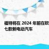 福特将在 2024 年前在欧洲推出七款新电动汽车