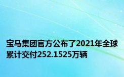 宝马集团官方公布了2021年全球累计交付252.1525万辆