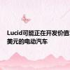 Lucid可能正在开发价值50000美元的电动汽车