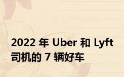 2022 年 Uber 和 Lyft 司机的 7 辆好车