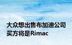 大众想出售布加迪公司 买方将是Rimac