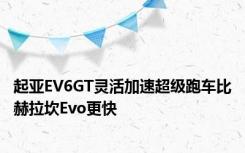 起亚EV6GT灵活加速超级跑车比赫拉坎Evo更快