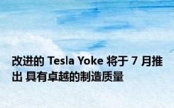 改进的 Tesla Yoke 将于 7 月推出 具有卓越的制造质量