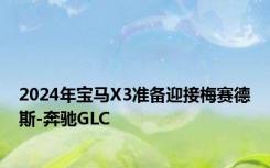 2024年宝马X3准备迎接梅赛德斯-奔驰GLC