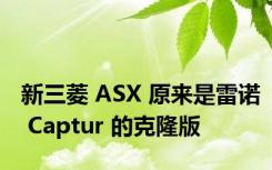 新三菱 ASX 原来是雷诺 Captur 的克隆版