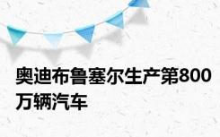 奥迪布鲁塞尔生产第800万辆汽车