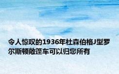 令人惊叹的1936年杜森伯格J型罗尔斯顿敞篷车可以归您所有