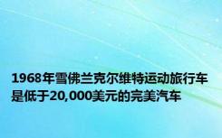 1968年雪佛兰克尔维特运动旅行车是低于20,000美元的完美汽车