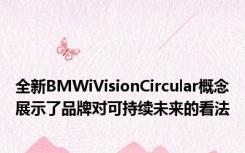 全新BMWiVisionCircular概念展示了品牌对可持续未来的看法