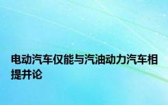 电动汽车仅能与汽油动力汽车相提并论