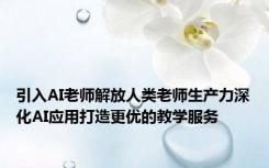 引入AI老师解放人类老师生产力深化AI应用打造更优的教学服务