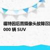 福特因后置摄像头故障召回 462,000 辆 SUV