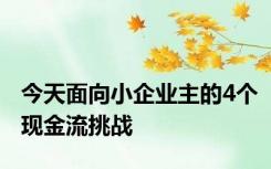 今天面向小企业主的4个现金流挑战