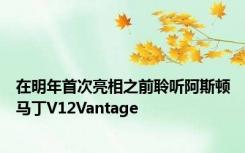 在明年首次亮相之前聆听阿斯顿马丁V12Vantage