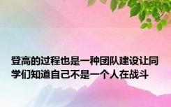 登高的过程也是一种团队建设让同学们知道自己不是一个人在战斗