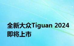 全新大众Tiguan 2024即将上市