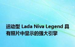 运动型 Lada Niva Legend 具有照片中显示的强大引擎