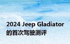 2024 Jeep Gladiator 的首次驾驶测评