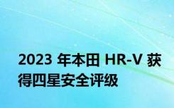 2023 年本田 HR-V 获得四星安全评级