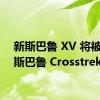 新斯巴鲁 XV 将被称为斯巴鲁 Crosstrek