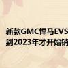 新款GMC悍马EVSUV要到2023年才开始销售